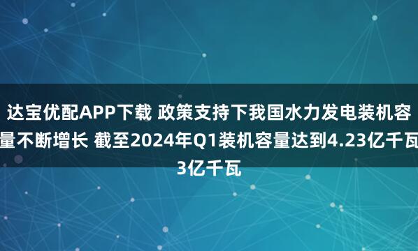 达宝优配APP下载 政策支持下我国水力发电装机容量不断增长 截至2024年Q1装机容量达到4.23亿千瓦