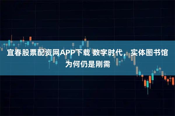 宜春股票配资网APP下载 数字时代，实体图书馆为何仍是刚需