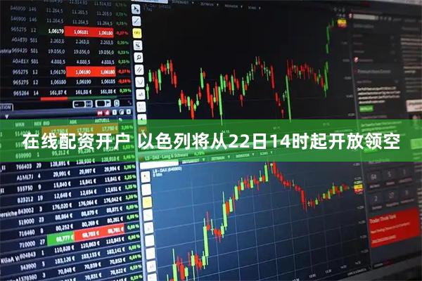 在线配资开户 以色列将从22日14时起开放领空
