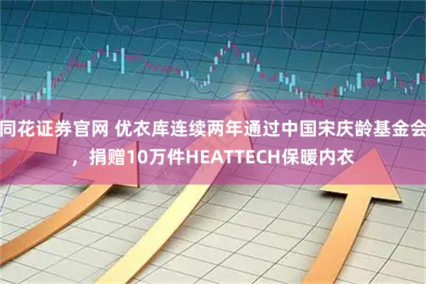 同花证券官网 优衣库连续两年通过中国宋庆龄基金会，捐赠10万件HEATTECH保暖内衣