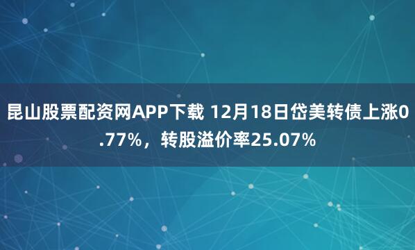 昆山股票配资网APP下载 12月18日岱美转债上涨0.77%，转股溢价率25.07%