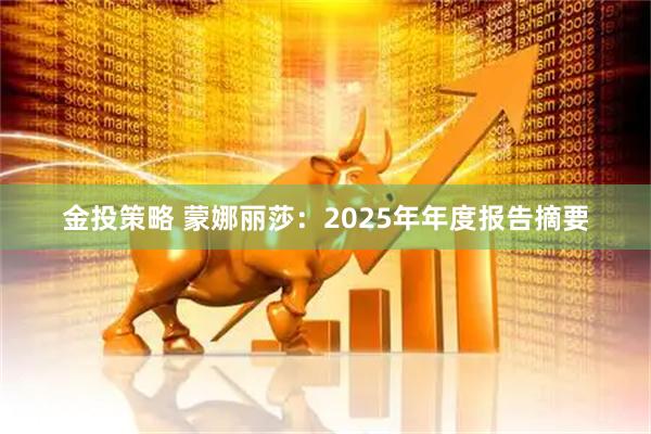 金投策略 蒙娜丽莎：2025年年度报告摘要